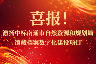 喜報！激揚中标南通市自然資源和規劃局館藏檔案數字化建設項目